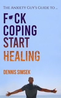 bokomslag Fuck Coping Start Healing: The Anxiety Guy's Guide To ...