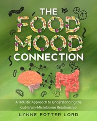 bokomslag The Food-Mood Connection: A Holistic Approach to Understanding the Gut-Brain-Microbiome Relationship