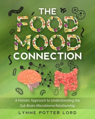 bokomslag The Food-Mood Connection: A Holistic Approach to Understanding the Gut-Brain-Microbiome Relationship