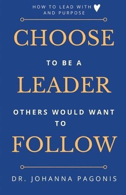 Choose to be a leader others would want to follow: How to lead with heart and purpose 1