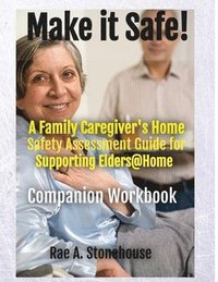 bokomslag MAKE IT SAFE! A FAMILY CAREGIVERS HOME SAFETY ASSESSMENT GUIDE FOR SUPPORTING ELDERS@HOME - Companion Workbook