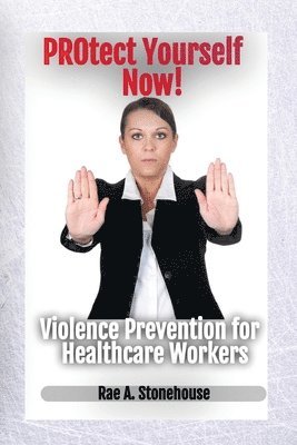 Rae A Stonehouse, Rae A. Stonehouse - Protect Yourself Now! Violence Prevention for Healthcare Workers, Häftad