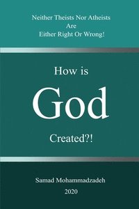 bokomslag How is God created?!: Neither Theists Nor Atheists Are Either Right Or Wrong!