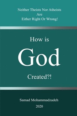 How is God created?!: Neither Theists Nor Atheists Are Either Right Or Wrong! 1