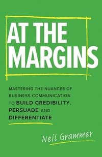 bokomslag At The Margins: Mastering the Nuances of Business Communication to Build Credibility, Persuade and Differentiate
