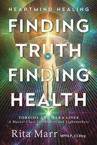 bokomslag Finding Truth, Finding Health: Toroids and Hara Lines - A Master Class for Healers and Lightworkers