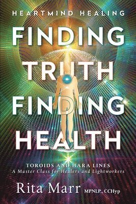 Finding Truth, Finding Health: Toroids and Hara Lines - A Master Class for Healers and Lightworkers 1