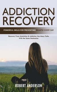 bokomslag Addiction Recovery: Powerful Skills for Preventing Relapse Every Day (Recovery From Alcoholism & Addiction Has Many Paths With the Same Destination)