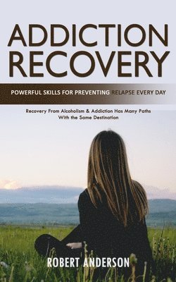 bokomslag Addiction Recovery: Powerful Skills for Preventing Relapse Every Day (Recovery From Alcoholism & Addiction Has Many Paths With the Same Destination)