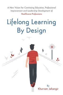 bokomslag Lifelong Learning By Design: A New Vision For Continuing Education, Professional Improvement and Leadership Development of Healthcare Professions