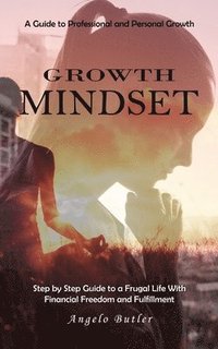 bokomslag Growth Mindset: A Guide to Professional and Personal Growth (Simple Mindset Techniques to Get Rid of Negativity and Start to Think Positive)