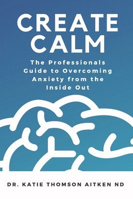 bokomslag Create Calm: The Professionals Guide to Overcoming Anxiety