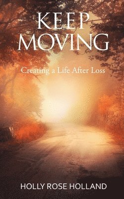 Keep Moving, Creating a Life After Loss 1