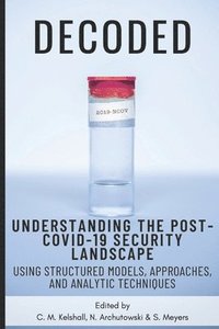 bokomslag Decoded: Understanding the Post-COVID-19 Security Landscape Using Structured Models, Approaches and Analytic Techniques