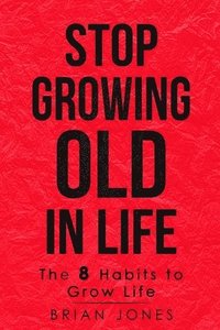 bokomslag Stop Growing Old in Life: The 8 Habits to Grow Life