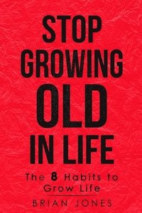 bokomslag Stop Growing Old in Life: The 8 Habits to Grow Life