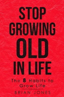 bokomslag Stop Growing Old in Life: The 8 Habits to Grow Life