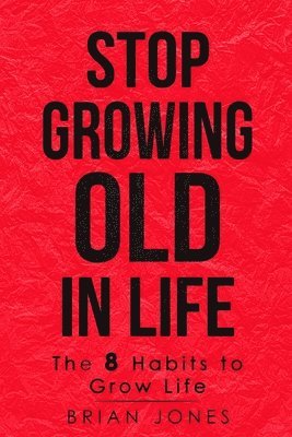 Brian Jones - Stop Growing Old in Life: The 8 Habits to Grow Life, Häftad