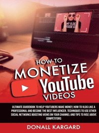 bokomslag HOW TO MONETIZE YOUTUBE VIDEOSUltimate guidebook to help Youtubers make money, how to vlog like a professional and become the best influencer. Techniques to use other social networks boosting views