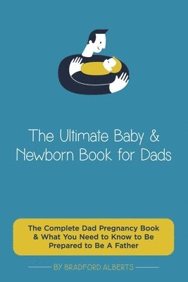 bokomslag The Ultimate Baby & Newborn Book for Dads - The Complete Dad Pregnancy Book & What You Need to Know to Be Prepared to Be A Father