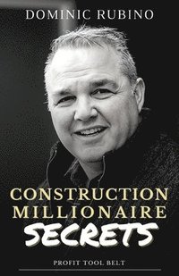 bokomslag Construction Millionaire Secrets: How to build a million or multimillion-dollar contracting business the smart way.