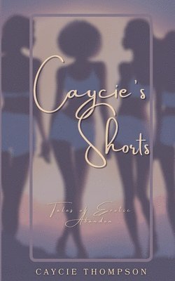 Caycie's Shorts: Tales of Erotic Abandon 1