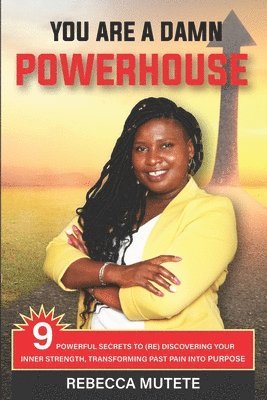 You Are a Damn Powerhouse: 9 Powerful Secrets to (Re)Discovering Your Inner-Strength and Transforming Past Pain Into Purpose 1