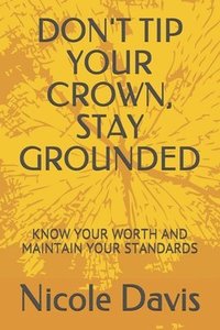 bokomslag Don't Tip Your Crown, Stay Grounded: Know Your Worth and Maintain Your Standards