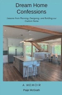 bokomslag Dream Home Confessions: Lessons from Planning, Designing, and Building Our Custom Home