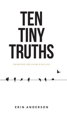 Ten Tiny Truths - Principles for Living a Big Life 1