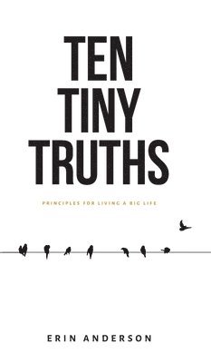 Erin Anderson - Ten Tiny Truths - Principles for Living a Big Life, Inbunden