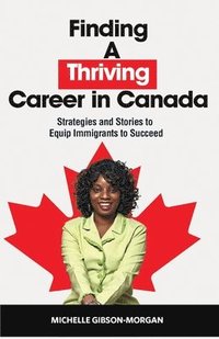 bokomslag Finding a Thriving Career in Canada: Strategies and Stories to Equip Immigrants to Succeed