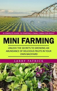 bokomslag Mini Farming: A Complete Guide to Starting a Small Farm for Profit (Unlock the Secrets to Growing an Abundance of Delicious Fruits in Your Own Backyar