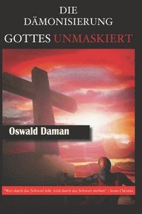 bokomslag Die Dämonisierung Gottes Unmaskiert: "Wer durch das Schwert lebt, wird durch das Schwert sterben" - Jesus Christus