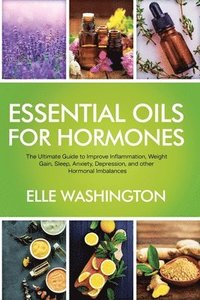 bokomslag Essential Oils for Hormone: The Ultimate Beginners Guide to Improve Inflammation, Weight Gain, Sleep, Anxiety, Depression, and Other Hormonal Imba