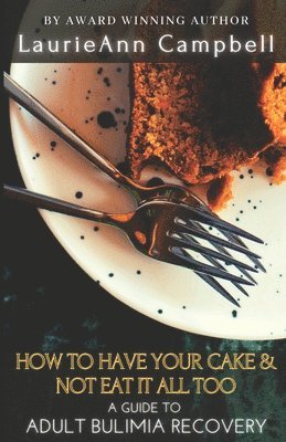 How To Have Your Cake & Not Eat It All Too: A Guide To Adult Bulimia Recovery 1