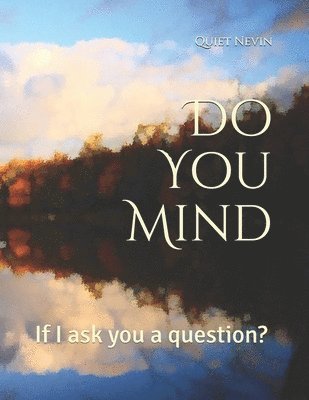 Do You Mind: If I ask you a question? 1