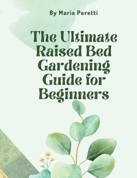 bokomslag The Ultimate Raised Bed Gardening Guide for Beginners