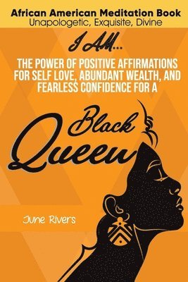 June Rivers - I Am...The Power of Positive Affirmations for Self-Love, Abundant Wealth, and Fearless Confidence for a Black Queen, Häftad