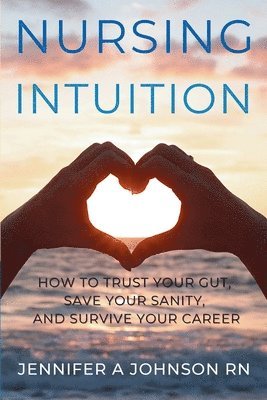 Jennifer A Johnson, Jennifer A. Johnson, Jennifer A Johnson RN - Nursing Intuition, Häftad