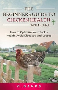 bokomslag Beginners Guide to Chicken Health and Care