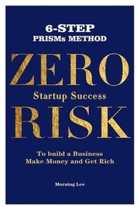 bokomslag Zero Risk Startup Success 6-Step PRISMs Method Build a Business, Make Money, and Get Rich