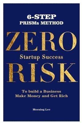 bokomslag Zero Risk Startup Success 6-Step PRISMs Method Build a Business, Make Money, and Get Rich