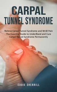 bokomslag Carpal Tunnel Syndrome: Relieve Carpal Tunnel Syndrome and Wrist Pain (The Essential Guide to Understand and Cure Carpal Tunnel Syndrome Permanently)