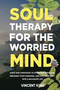 bokomslag Soul Therapy for the Worried Mind Steps and Strategies to Overcome Problems, Broaden Your Horizons, and Live Your Body Into a Balanced Life