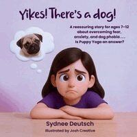Yikes! There's a dog!: A reassuring story for ages 7 to 12 about overcoming fear, anxiety, and dog phobia . . . Is Puppy Yoga an answer?
