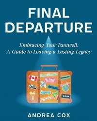 bokomslag Final Departure: Embracing Your Farewell: A Guide to Leaving a Lasting Legacy