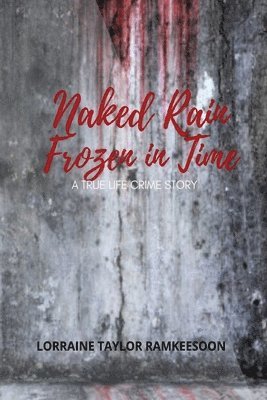 Naked Rain Frozen in Time a Truelife Crime Story 1