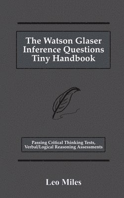 bokomslag The Watson Glaser Inference Questions Tiny Handbook: Passing Critical Thinking Tests, Verbal/Logical Reasoning Assessments