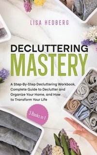 bokomslag Decluttering Mastery: 3 Books in 1 - A Step-By-Step Decluttering Workbook, Complete Guide to Declutter and Organize Your Home, and How to Tr
